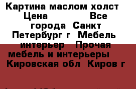 Картина маслом холст › Цена ­ 35 000 - Все города, Санкт-Петербург г. Мебель, интерьер » Прочая мебель и интерьеры   . Кировская обл.,Киров г.